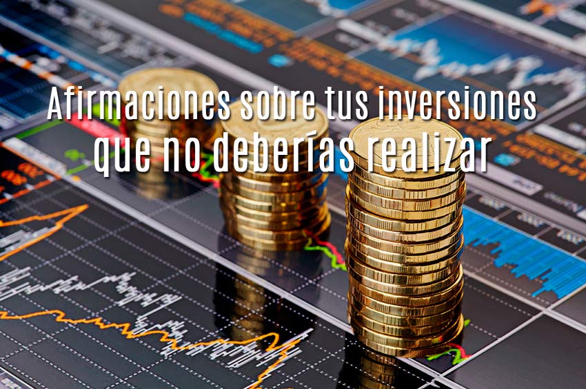 5 afirmaciones sobre las inversiones que no deberías realizar.