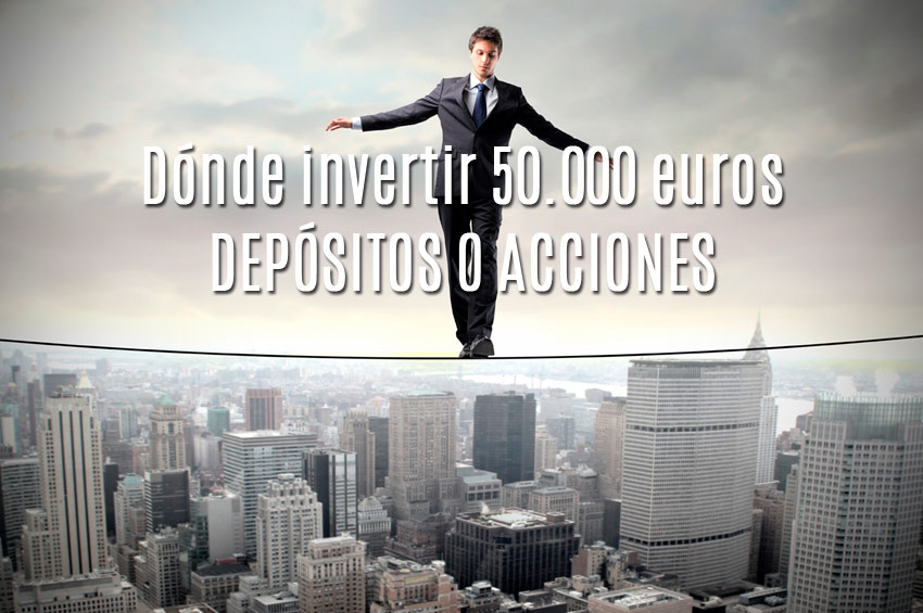 Dónde invertir 50000 euros, depósitos o acciones.